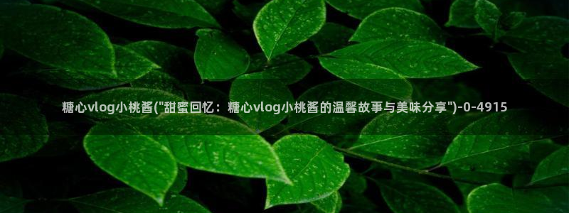 糖心vlog现在该看糖心了：糖心vlog小桃酱(\