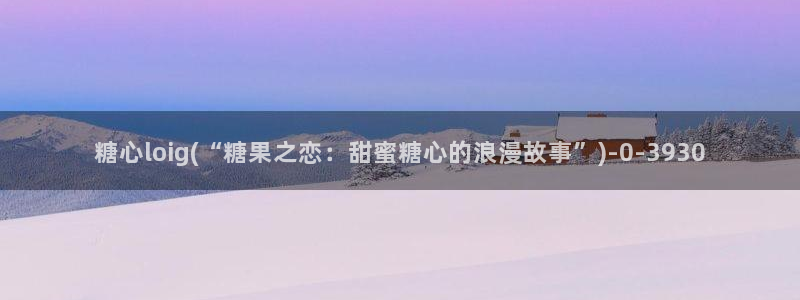 糖心vl：糖心loig(“糖果之恋：甜蜜糖心的浪漫故事”)