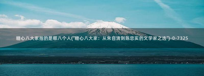 糖心m：糖心八大家指的是哪八个人(\