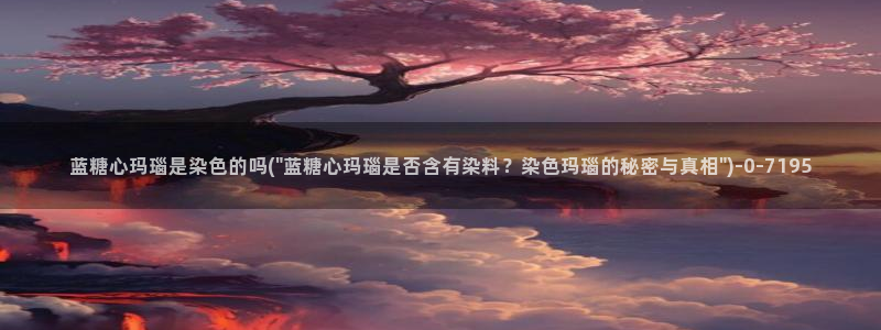 心糖：蓝糖心玛瑙是染色的吗(\